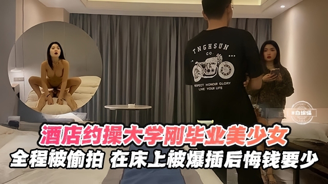 酒店约操被偷拍 在床上被爆插 后悔钱要太少