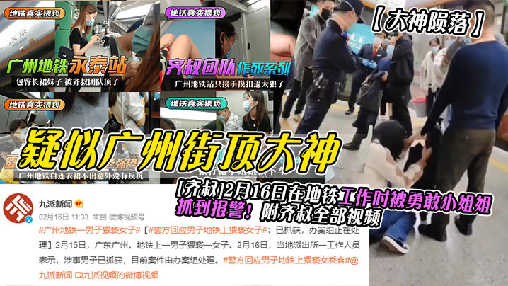 疑似广州街顶大神[济叔12月16日在地铁工作时被勇敢小姐抓到报警!附齐叔全部视频