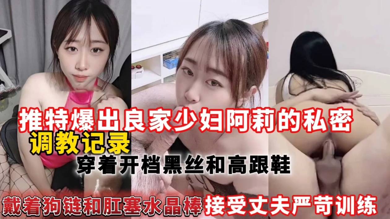 推特爆出良家少妇阿莉的私密调教记录，穿着开档黑丝和高跟鞋戴着狗链和肛塞水晶棒接受丈夫严苛训练